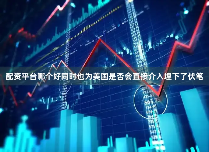 配资平台哪个好同时也为美国是否会直接介入埋下了伏笔