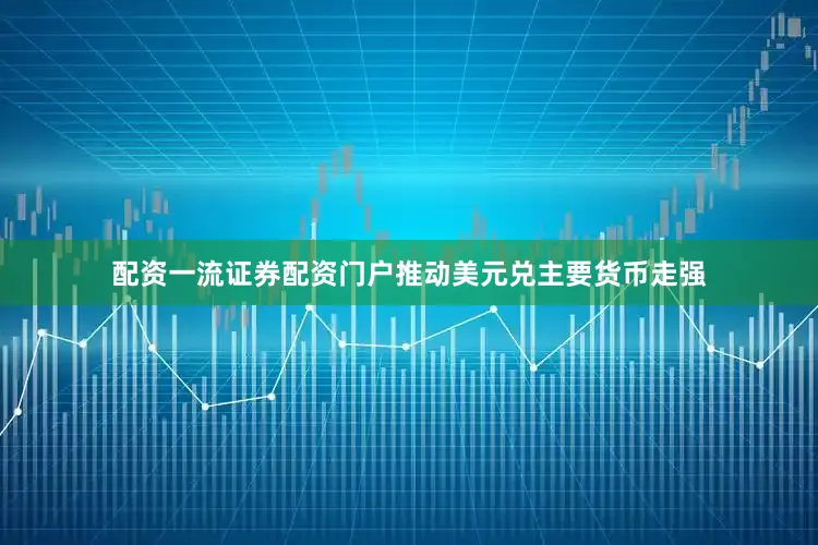 配资一流证券配资门户推动美元兑主要货币走强
