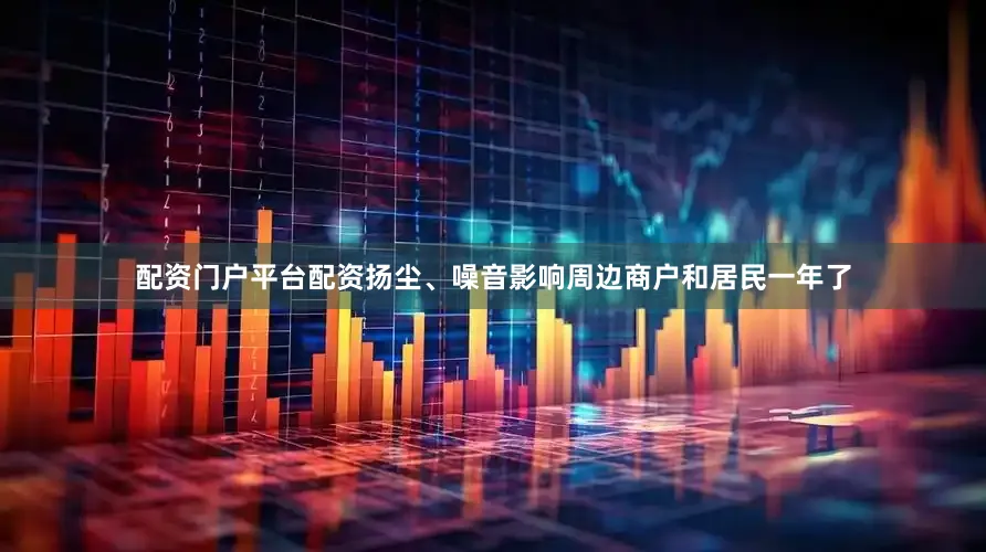 配资门户平台配资扬尘、噪音影响周边商户和居民一年了