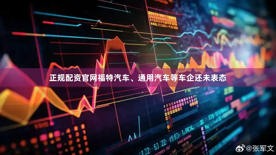 正规配资官网福特汽车、通用汽车等车企还未表态
