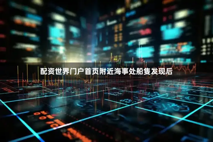 配资世界门户首页附近海事处船隻发现后