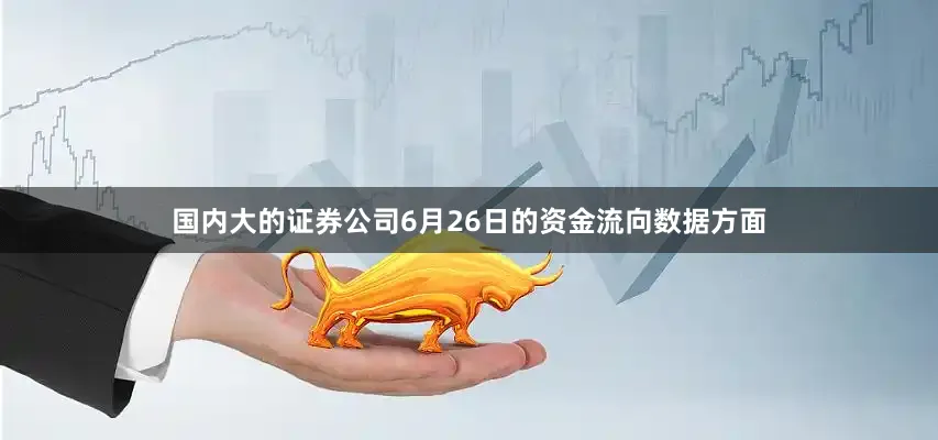 国内大的证券公司6月26日的资金流向数据方面