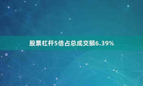 股票杠杆5倍占总成交额6.39%