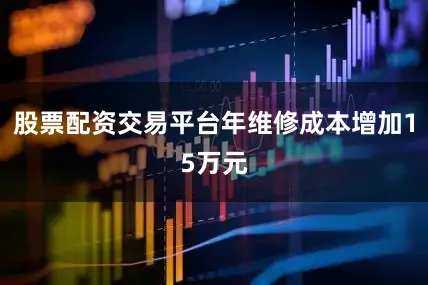 股票配资交易平台年维修成本增加15万元