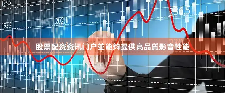 股票配资资讯门户並能夠提供高品質影音性能