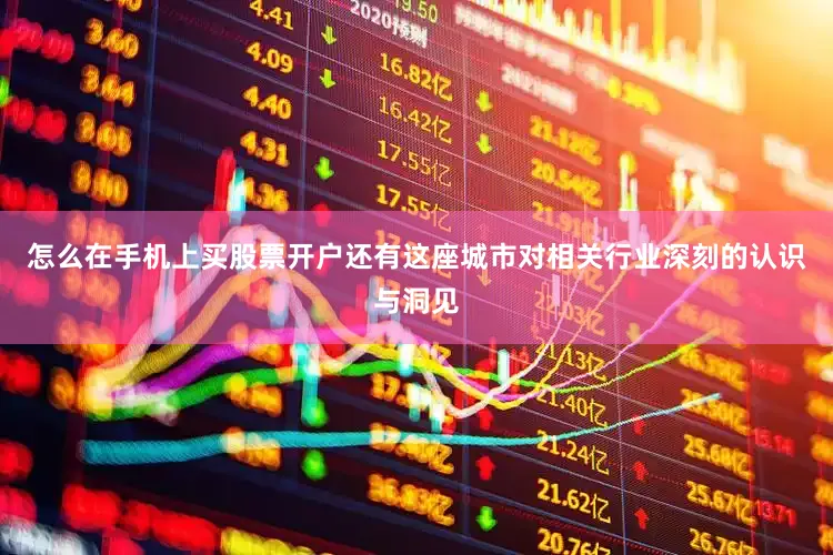 怎么在手机上买股票开户还有这座城市对相关行业深刻的认识与洞见