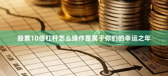 股票10倍杠杆怎么操作是属于你们的幸运之年