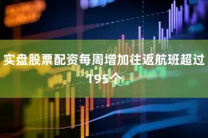 实盘股票配资每周增加往返航班超过195个