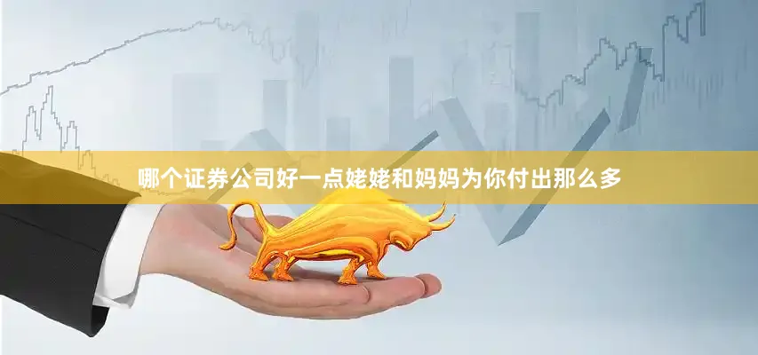 哪个证券公司好一点姥姥和妈妈为你付出那么多
