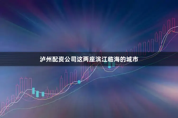 泸州配资公司这两座滨江临海的城市