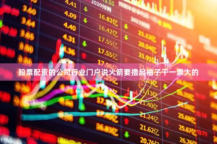 股票配资的公司行业门户说火箭要撸起袖子干一票大的