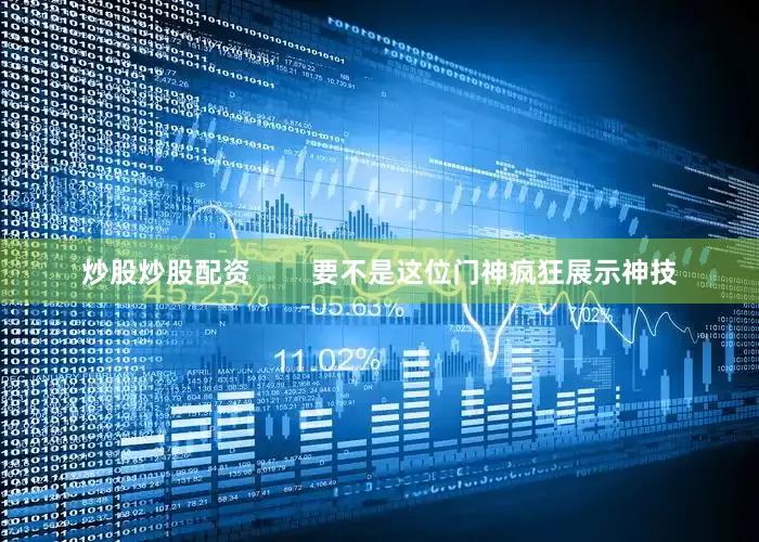 炒股炒股配资        要不是这位门神疯狂展示神技