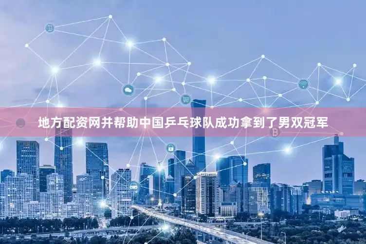 地方配资网并帮助中国乒乓球队成功拿到了男双冠军