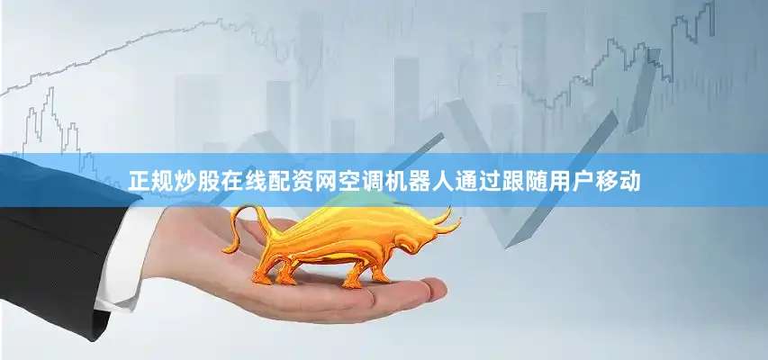 正规炒股在线配资网空调机器人通过跟随用户移动