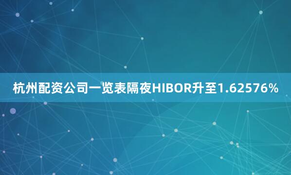 杭州配资公司一览表隔夜HIBOR升至1.62576%