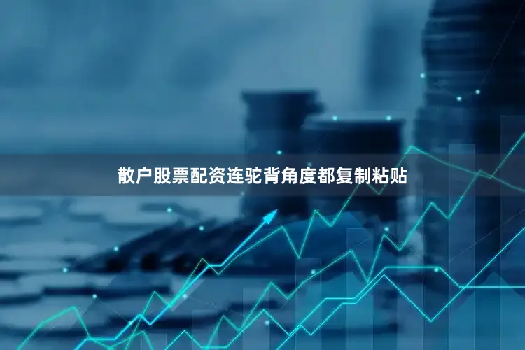 散户股票配资连驼背角度都复制粘贴
