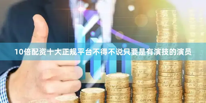 10倍配资十大正规平台不得不说只要是有演技的演员
