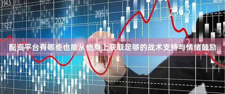 配资平台有哪些也能从他身上获取足够的战术支持与情绪鼓励