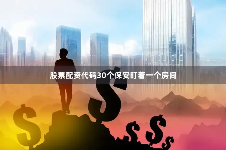 股票配资代码30个保安盯着一个房间