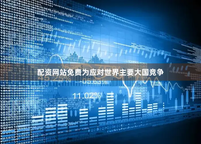 配资网站免费为应对世界主要大国竞争