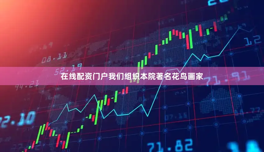 在线配资门户我们组织本院著名花鸟画家