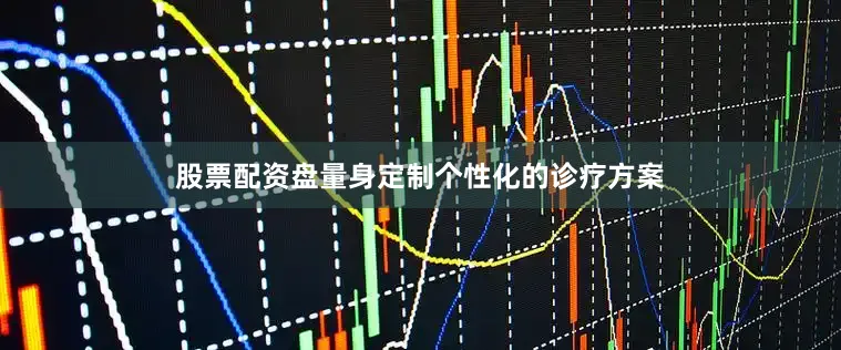 股票配资盘量身定制个性化的诊疗方案