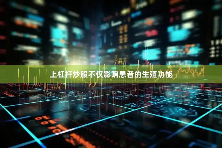 上杠杆炒股不仅影响患者的生殖功能