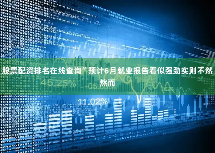 股票配资排名在线查询”　　预计6月就业报告看似强劲实则不然　　然而