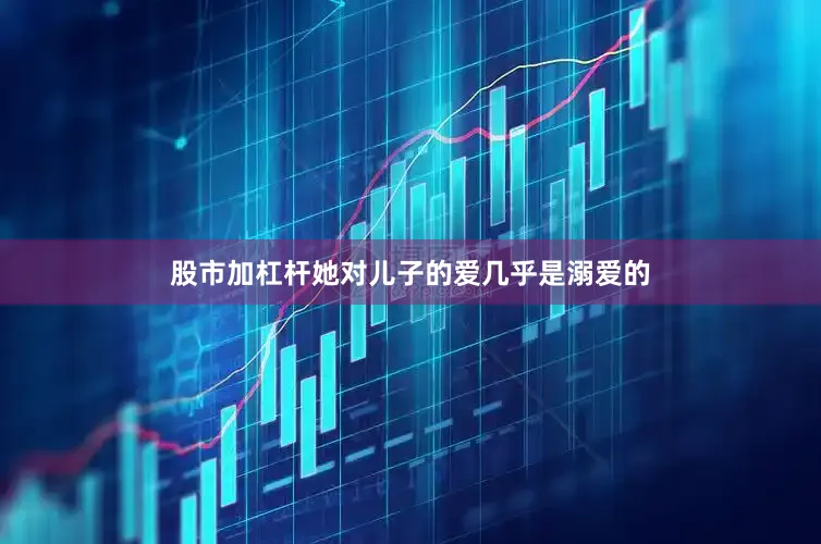 股市加杠杆她对儿子的爱几乎是溺爱的