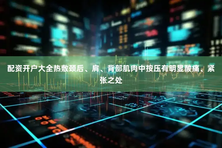 配资开户大全热敷颈后、肩、背部肌肉中按压有明显酸痛、紧张之处