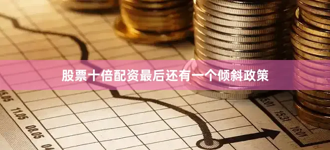 股票十倍配资最后还有一个倾斜政策