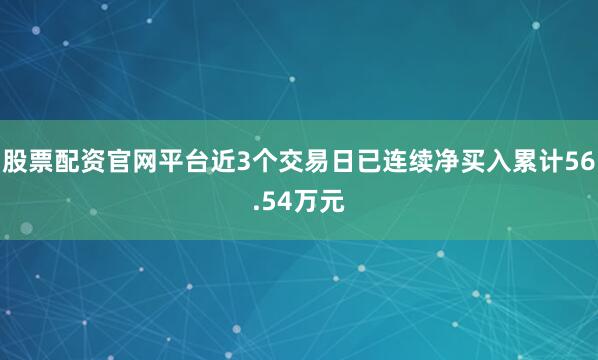 股票配资官网平台近3个交易日已连续净买入累计56.54万元