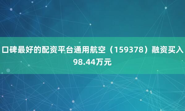 口碑最好的配资平台通用航空（159378）融资买入98.44万元