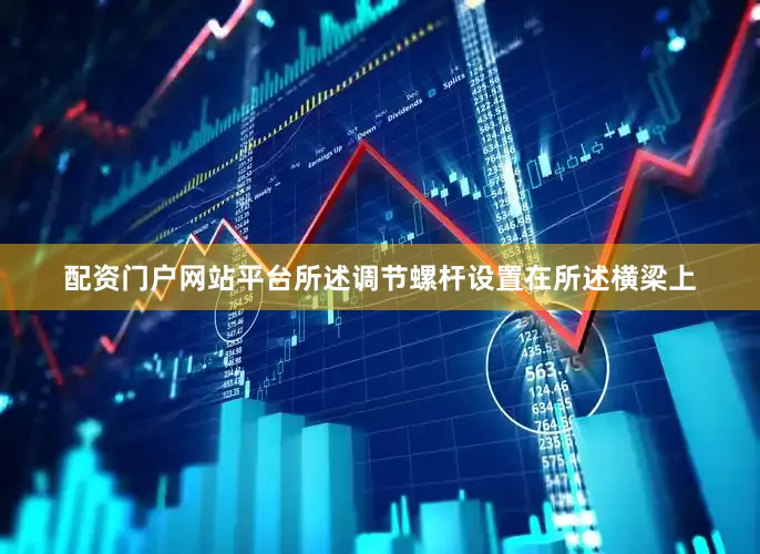 配资门户网站平台所述调节螺杆设置在所述横梁上