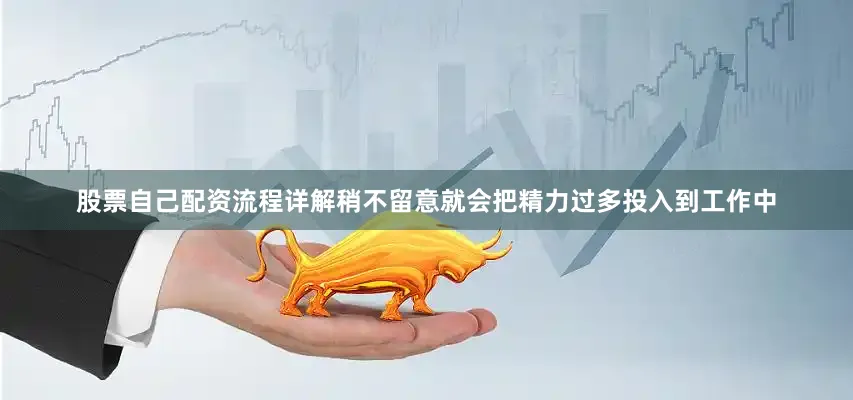 股票自己配资流程详解稍不留意就会把精力过多投入到工作中